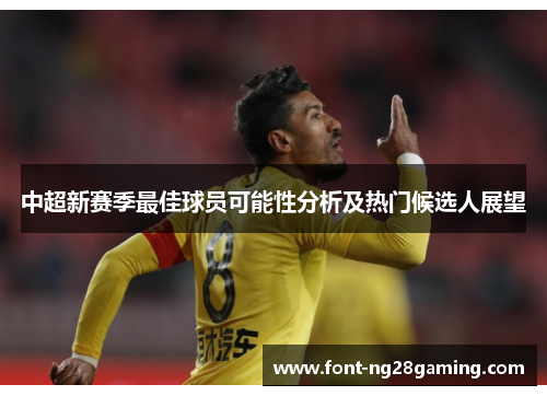 中超新赛季最佳球员可能性分析及热门候选人展望