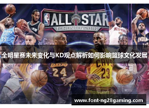 全明星赛未来变化与KD观点解析如何影响篮球文化发展