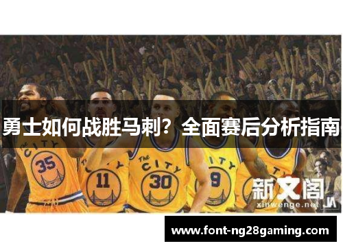 勇士如何战胜马刺？全面赛后分析指南