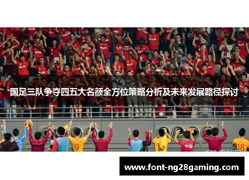 国足三队争夺四五大名额全方位策略分析及未来发展路径探讨