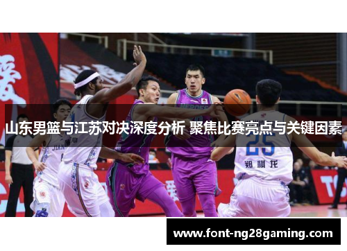 山东男篮与江苏对决深度分析 聚焦比赛亮点与关键因素