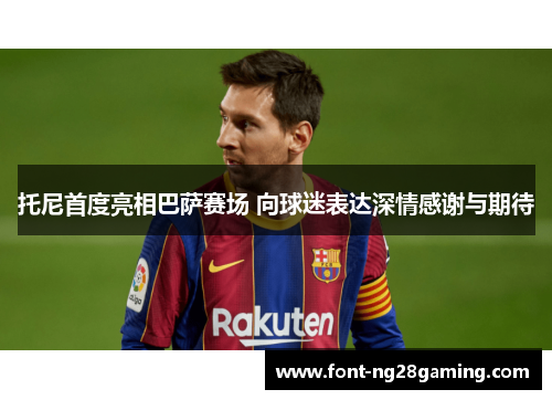 托尼首度亮相巴萨赛场 向球迷表达深情感谢与期待