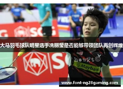 大马羽毛球队明星选手冼丽莹是否能够带领团队再创辉煌
