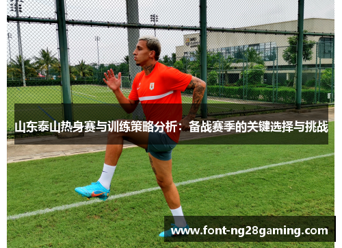 山东泰山热身赛与训练策略分析：备战赛季的关键选择与挑战