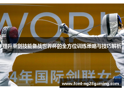提升重剑技能备战世界杯的全方位训练策略与技巧解析