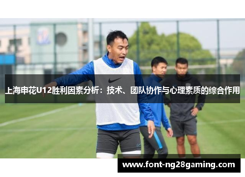 上海申花U12胜利因素分析：技术、团队协作与心理素质的综合作用