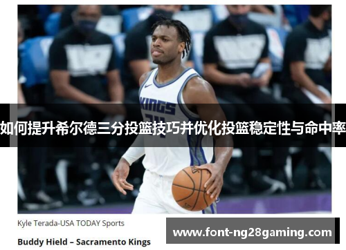 如何提升希尔德三分投篮技巧并优化投篮稳定性与命中率