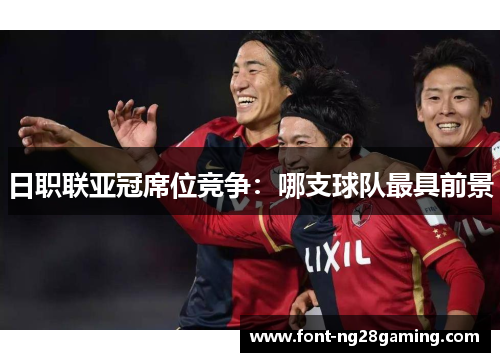 日职联亚冠席位竞争：哪支球队最具前景