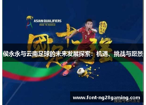 侯永永与云南足球的未来发展探索：机遇、挑战与愿景