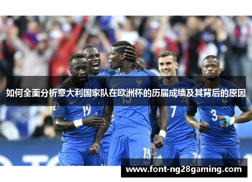 如何全面分析意大利国家队在欧洲杯的历届成绩及其背后的原因