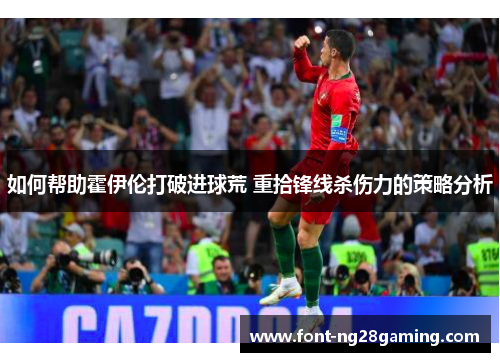 如何帮助霍伊伦打破进球荒 重拾锋线杀伤力的策略分析