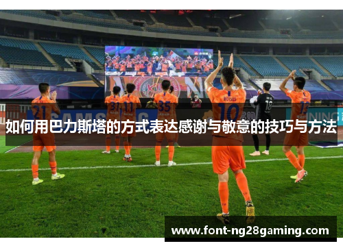 如何用巴力斯塔的方式表达感谢与敬意的技巧与方法