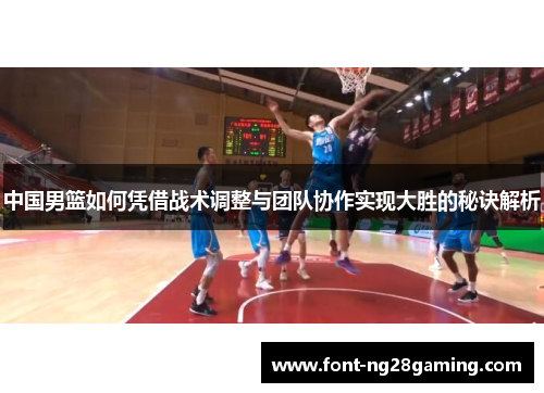 中国男篮如何凭借战术调整与团队协作实现大胜的秘诀解析