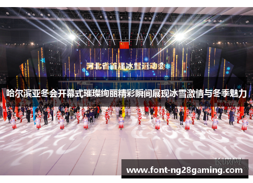 哈尔滨亚冬会开幕式璀璨绚丽精彩瞬间展现冰雪激情与冬季魅力