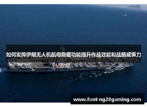 如何发挥伊朗无人机航母隐藏功能提升作战效能和战略威慑力