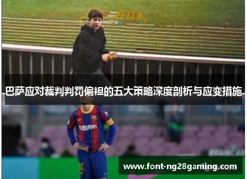 巴萨应对裁判判罚偏袒的五大策略深度剖析与应变措施