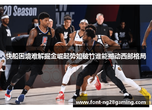 快船困境难解掘金崛起势如破竹谁能撼动西部格局