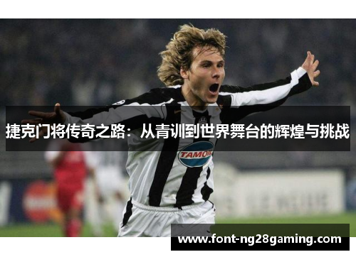 捷克门将传奇之路：从青训到世界舞台的辉煌与挑战