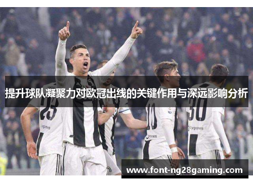 提升球队凝聚力对欧冠出线的关键作用与深远影响分析