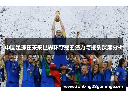 中国足球在未来世界杯夺冠的潜力与挑战深度分析