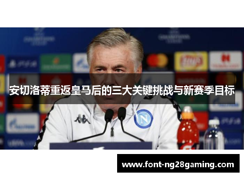 安切洛蒂重返皇马后的三大关键挑战与新赛季目标