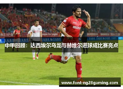 中甲回顾：达西埃尔乌龙与赫维尔进球成比赛亮点