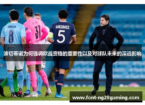 波切蒂诺为何强调欧战资格的重要性以及对球队未来的深远影响