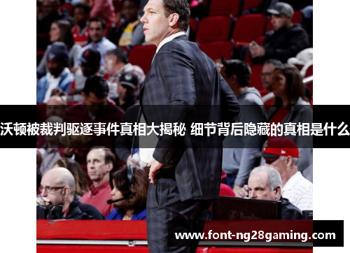 沃顿被裁判驱逐事件真相大揭秘 细节背后隐藏的真相是什么