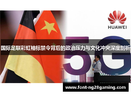 国际足联彩虹袖标禁令背后的政治压力与文化冲突深度剖析