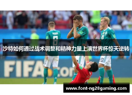 沙特如何通过战术调整和精神力量上演世界杯惊天逆转