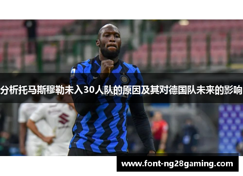 分析托马斯穆勒未入30人队的原因及其对德国队未来的影响