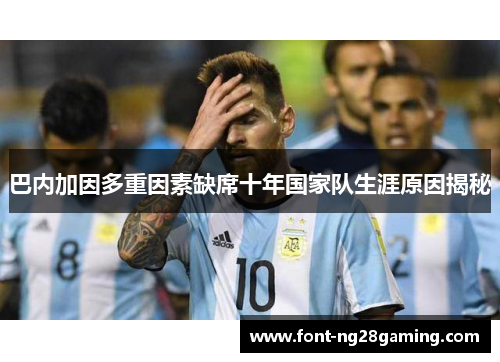 巴内加因多重因素缺席十年国家队生涯原因揭秘