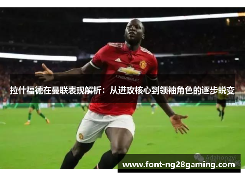 拉什福德在曼联表现解析：从进攻核心到领袖角色的逐步蜕变