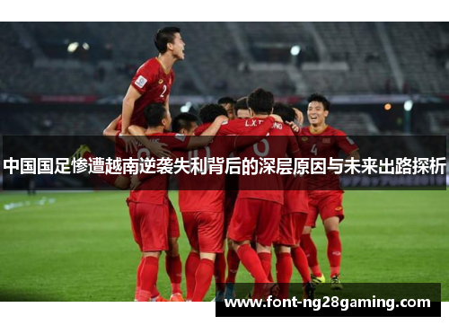 中国国足惨遭越南逆袭失利背后的深层原因与未来出路探析