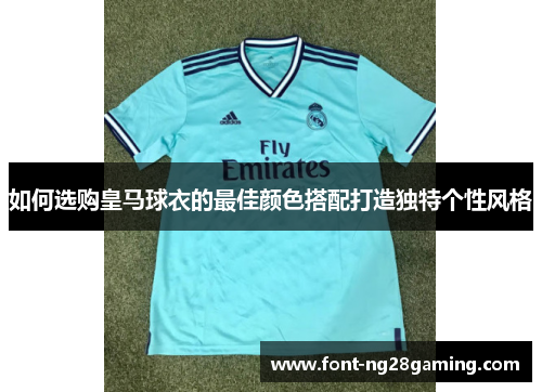 如何选购皇马球衣的最佳颜色搭配打造独特个性风格