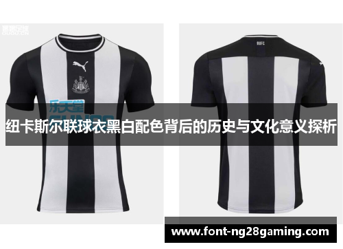纽卡斯尔联球衣黑白配色背后的历史与文化意义探析