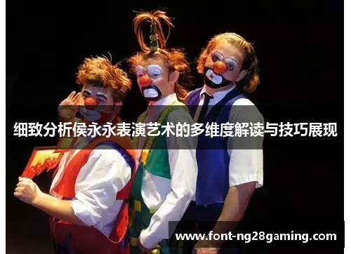 细致分析侯永永表演艺术的多维度解读与技巧展现