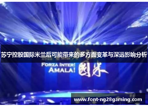 苏宁控股国际米兰后可能带来的多方面变革与深远影响分析