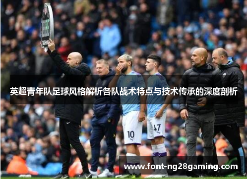 英超青年队足球风格解析各队战术特点与技术传承的深度剖析 英超青年队足球风格解析各队战术特点与技术传承的深度剖析