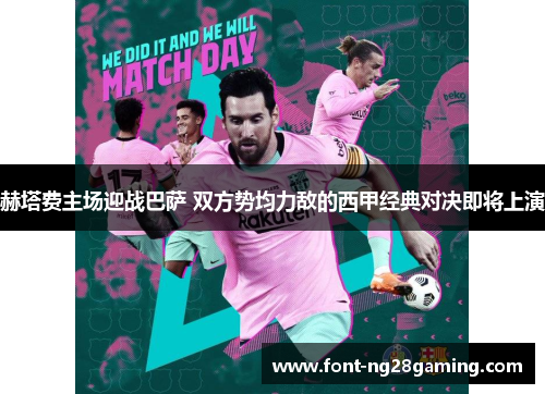 赫塔费主场迎战巴萨 双方势均力敌的西甲经典对决即将上演
