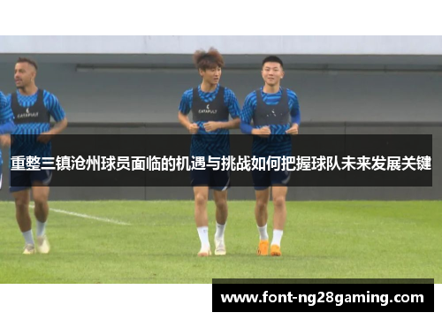 重整三镇沧州球员面临的机遇与挑战如何把握球队未来发展关键