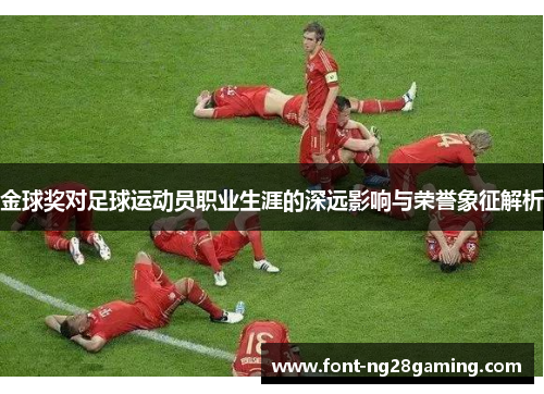金球奖对足球运动员职业生涯的深远影响与荣誉象征解析