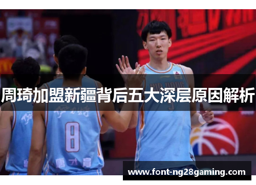 周琦加盟新疆背后五大深层原因解析
