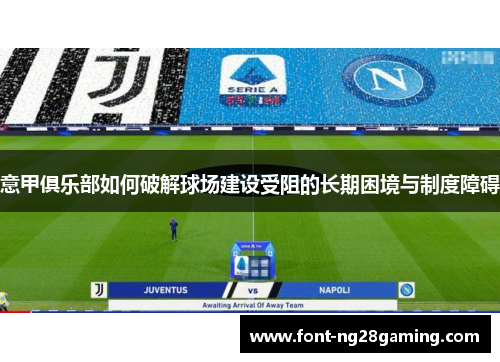意甲俱乐部如何破解球场建设受阻的长期困境与制度障碍