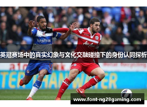 英冠赛场中的真实幻象与文化交融碰撞下的身份认同探析