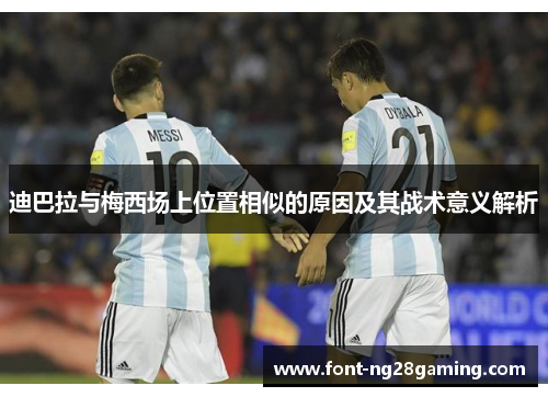迪巴拉与梅西场上位置相似的原因及其战术意义解析
