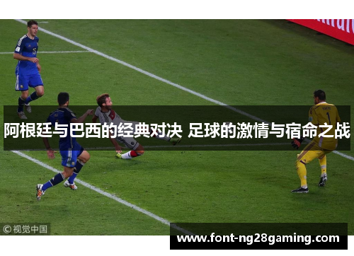 阿根廷与巴西的经典对决 足球的激情与宿命之战