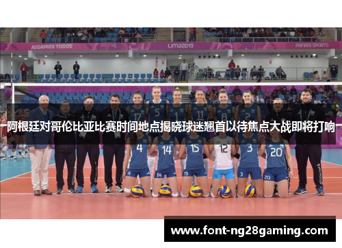 阿根廷对哥伦比亚比赛时间地点揭晓球迷翘首以待焦点大战即将打响