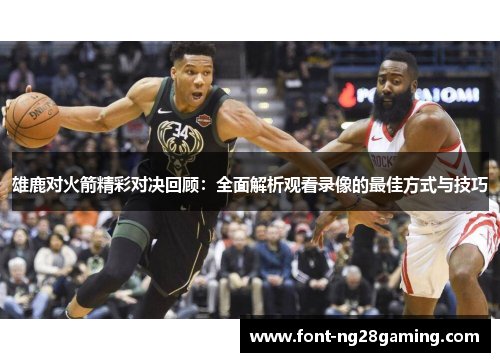 雄鹿对火箭精彩对决回顾：全面解析观看录像的最佳方式与技巧