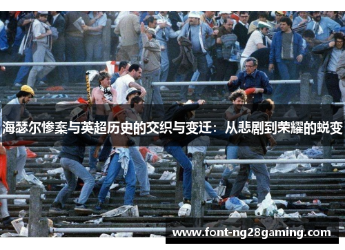 海瑟尔惨案与英超历史的交织与变迁：从悲剧到荣耀的蜕变